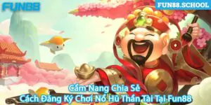 Cẩm Nang Chia Sẻ Cách Đăng Ký Chơi Nổ Hũ Thần Tài Tại Fun88